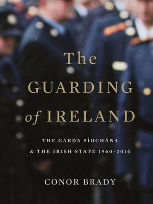 cover image of The Guarding of Ireland – the Garda Síochána and the Irish State 1960–2014